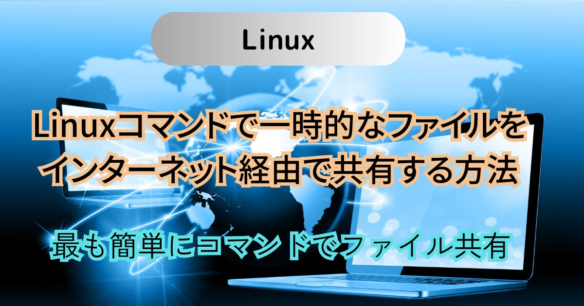 Linuxコマンドで一時的なファイルを簡単にインターネット経由で共有する方法