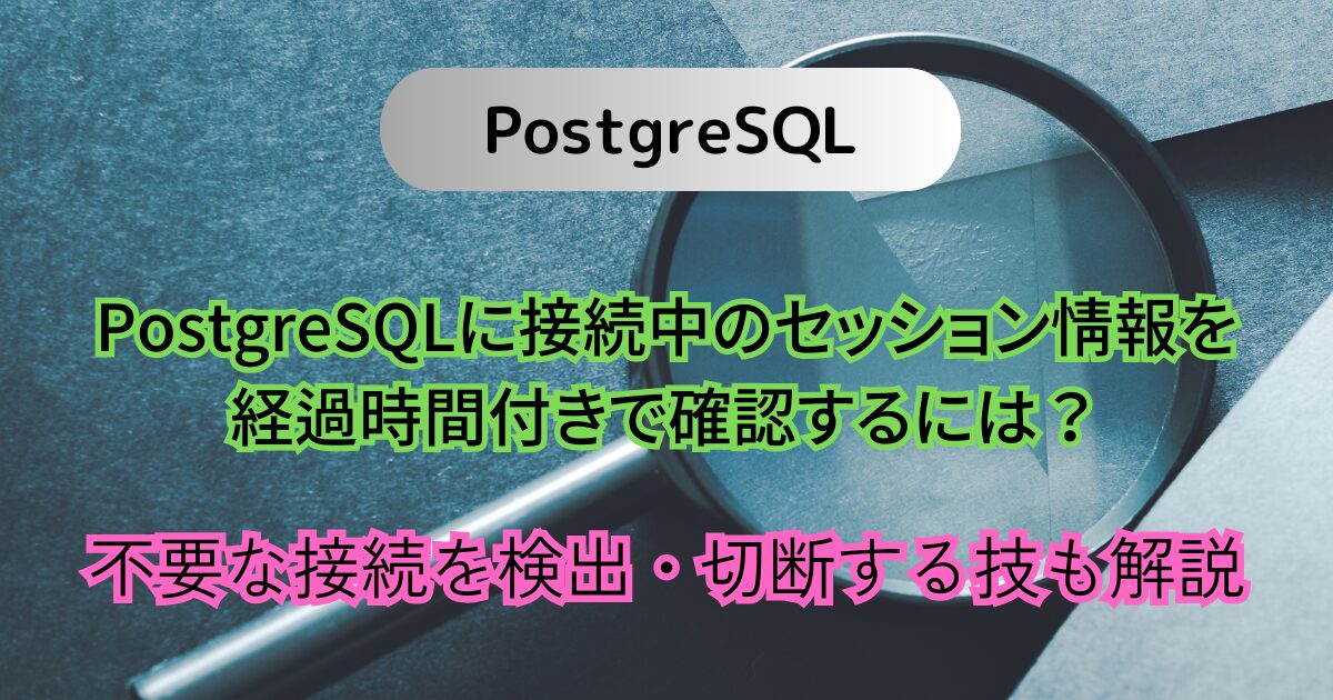 PostgreSQLに接続中のセッション情報を経過時間付きで確認するには？