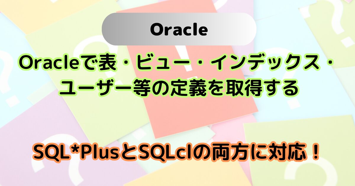 Oracleで表・ビュー・インデックス・ユーザー等の定義を取得する