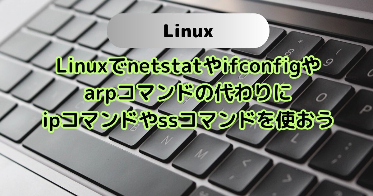Linuxでnetstatやifconfigや arpコマンドの代わりに ipコマンドやssコマンドを使う